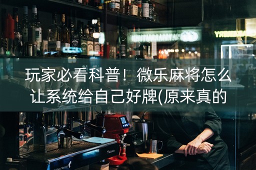 玩家必看科普！微乐麻将怎么让系统给自己好牌(原来真的有挂)