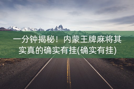 一分钟揭秘！内蒙王牌麻将其实真的确实有挂(确实有挂)