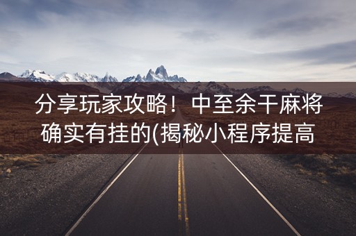 分享玩家攻略！中至余干麻将确实有挂的(揭秘小程序提高胜率)