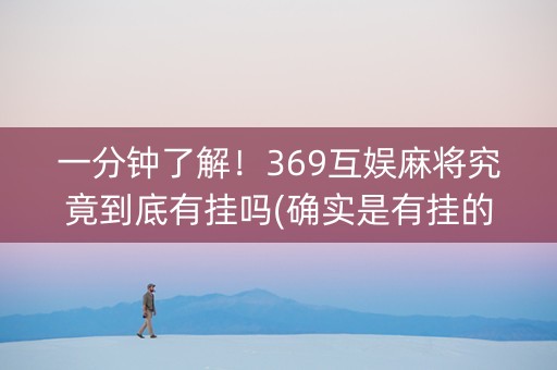 一分钟了解！369互娱麻将究竟到底有挂吗(确实是有挂的)