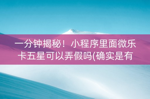 一分钟揭秘！小程序里面微乐卡五星可以弄假吗(确实是有挂)