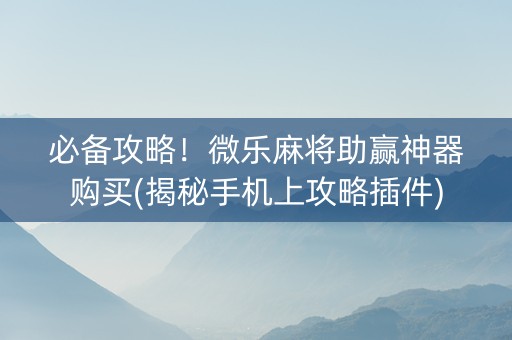 必备攻略！微乐麻将助赢神器购买(揭秘手机上攻略插件)