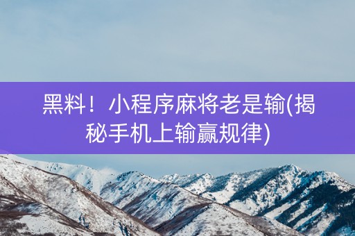 黑料！小程序麻将老是输(揭秘手机上输赢规律)