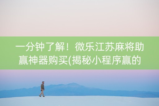 一分钟了解！微乐江苏麻将助赢神器购买(揭秘小程序赢的诀窍)