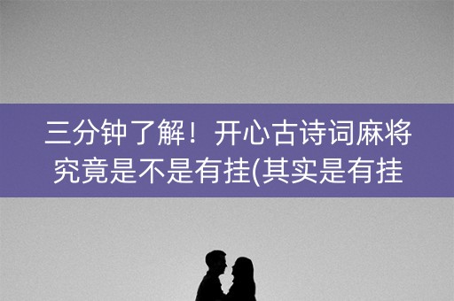 三分钟了解！开心古诗词麻将究竟是不是有挂(其实是有挂确实有挂)