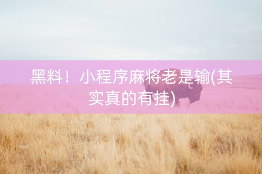 黑料！小程序麻将老是输(其实真的有挂)