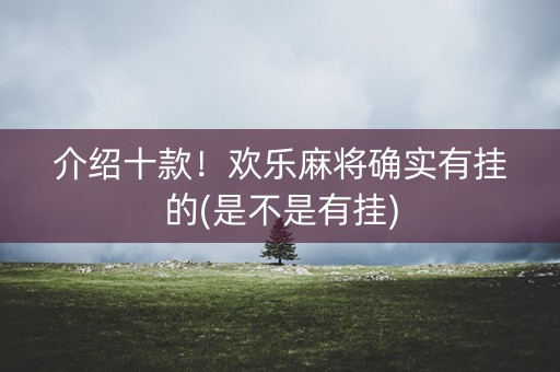 介绍十款！欢乐麻将确实有挂的(是不是有挂)