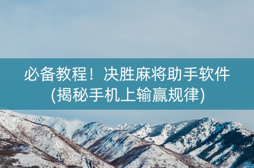 必备教程！决胜麻将助手软件(揭秘手机上输赢规律)