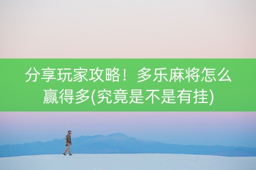 分享玩家攻略！多乐麻将怎么赢得多(究竟是不是有挂)