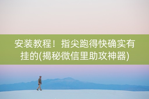 安装教程！指尖跑得快确实有挂的(揭秘微信里助攻神器)