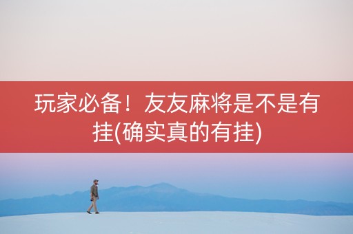 玩家必备！友友麻将是不是有挂(确实真的有挂)