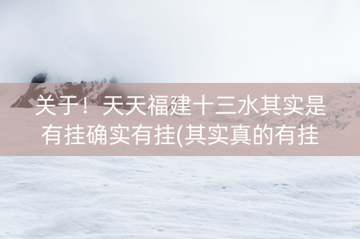 关于！天天福建十三水其实是有挂确实有挂(其实真的有挂)