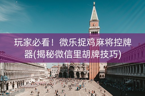 玩家必看！微乐捉鸡麻将控牌器(揭秘微信里胡牌技巧)