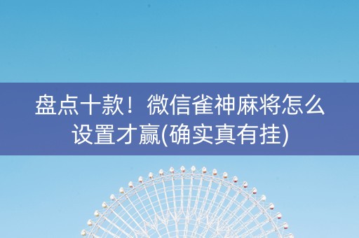 盘点十款！微信雀神麻将怎么设置才赢(确实真有挂)