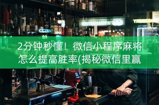 2分钟秒懂！微信小程序麻将怎么提高胜率(揭秘微信里赢的秘诀)