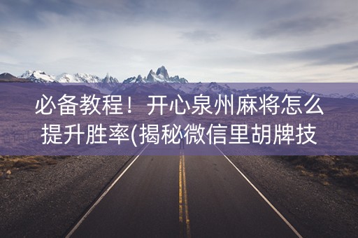 必备教程！开心泉州麻将怎么提升胜率(揭秘微信里胡牌技巧)