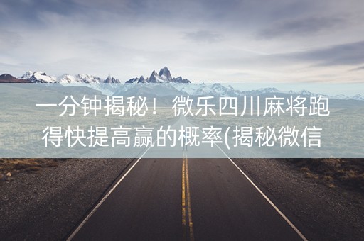 一分钟揭秘！微乐四川麻将跑得快提高赢的概率(揭秘微信里赢的诀窍)