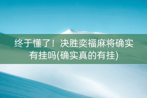 终于懂了！决胜奕福麻将确实有挂吗(确实真的有挂)