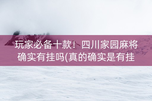 玩家必备十款！四川家园麻将确实有挂吗(真的确实是有挂)