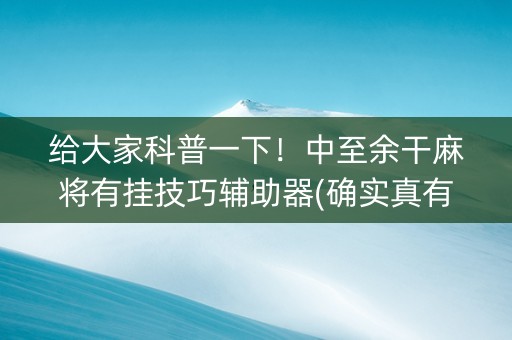 给大家科普一下！中至余干麻将有挂技巧辅助器(确实真有挂)