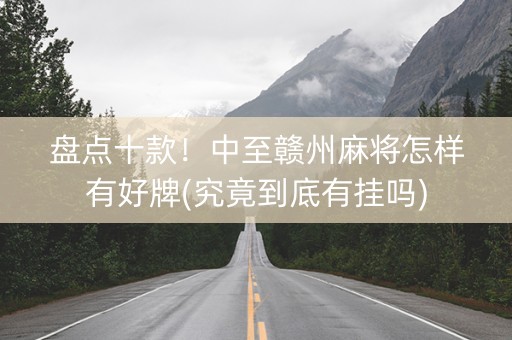 盘点十款！中至赣州麻将怎样有好牌(究竟到底有挂吗)