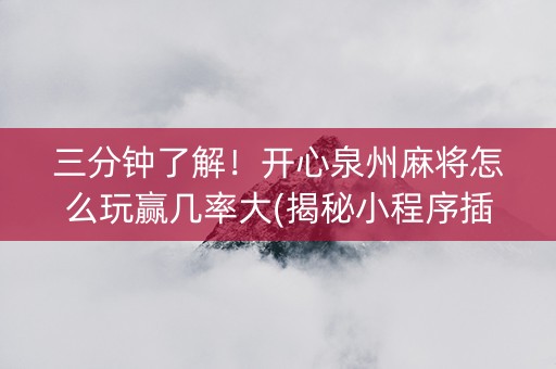 三分钟了解！开心泉州麻将怎么玩赢几率大(揭秘小程序插件免费)