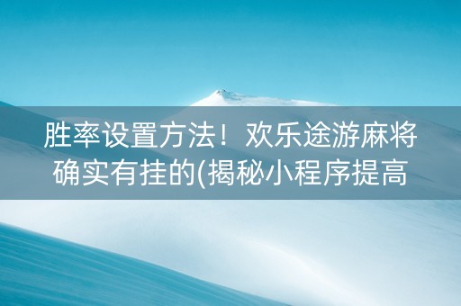 胜率设置方法！欢乐途游麻将确实有挂的(揭秘小程序提高胜率)