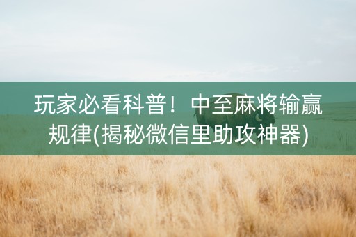玩家必看科普！中至麻将输赢规律(揭秘微信里助攻神器)