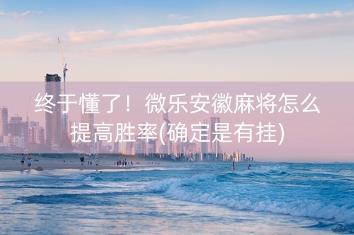 终于懂了！微乐安徽麻将怎么提高胜率(确定是有挂)
