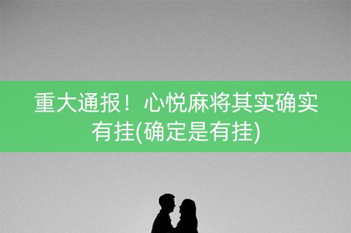 重大通报！心悦麻将其实确实有挂(确定是有挂)