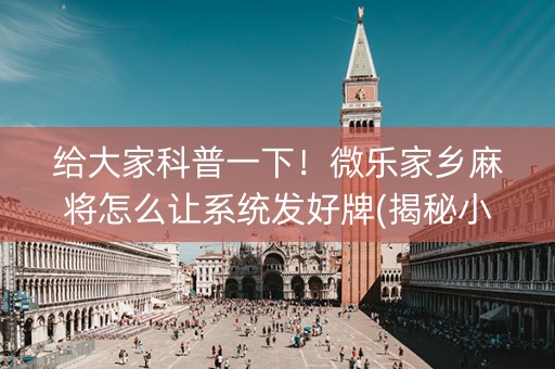 给大家科普一下！微乐家乡麻将怎么让系统发好牌(揭秘小程序辅牌器)