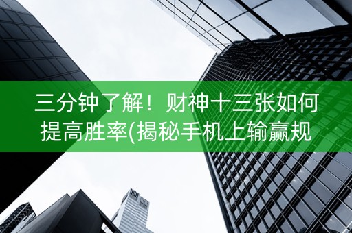 三分钟了解！财神十三张如何提高胜率(揭秘手机上输赢规律)