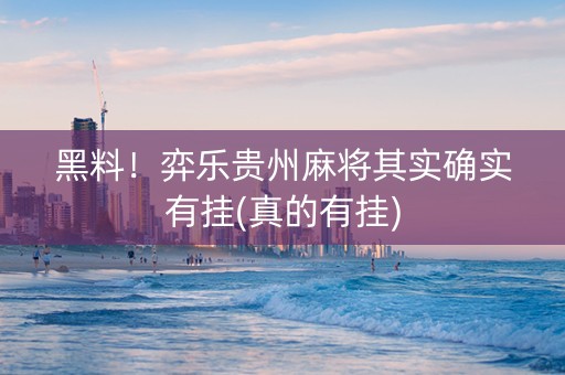黑料！弈乐贵州麻将其实确实有挂(真的有挂)