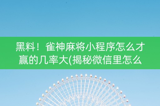 黑料！雀神麻将小程序怎么才赢的几率大(揭秘微信里怎么容易赢)