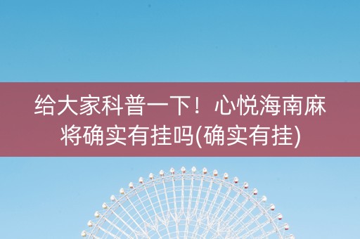 给大家科普一下！心悦海南麻将确实有挂吗(确实有挂)