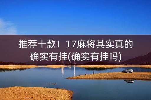 推荐十款！17麻将其实真的确实有挂(确实有挂吗)