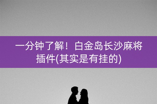 一分钟了解！白金岛长沙麻将插件(其实是有挂的)
