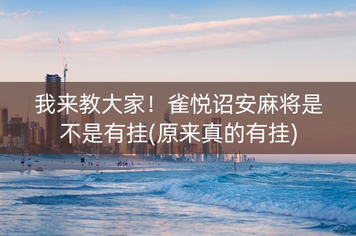 我来教大家！雀悦诏安麻将是不是有挂(原来真的有挂)