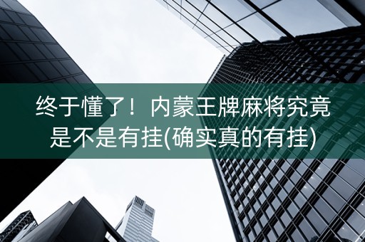 终于懂了！内蒙王牌麻将究竟是不是有挂(确实真的有挂)
