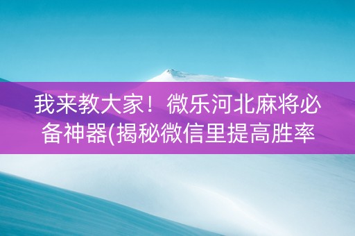 我来教大家！微乐河北麻将必备神器(揭秘微信里提高胜率)
