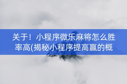 关于！小程序微乐麻将怎么胜率高(揭秘小程序提高赢的概率)