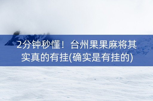 2分钟秒懂！台州果果麻将其实真的有挂(确实是有挂的)