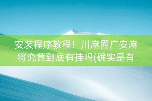 安装程序教程！川麻圈广安麻将究竟到底有挂吗(确实是有挂)