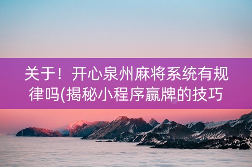 关于！开心泉州麻将系统有规律吗(揭秘小程序赢牌的技巧)