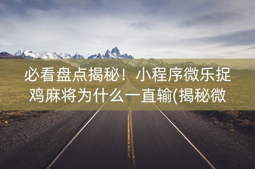 必看盘点揭秘！小程序微乐捉鸡麻将为什么一直输(揭秘微信里提高胜率)