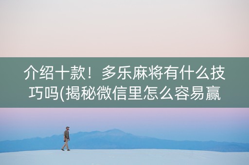 介绍十款！多乐麻将有什么技巧吗(揭秘微信里怎么容易赢)