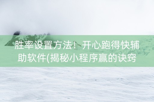 胜率设置方法！开心跑得快辅助软件(揭秘小程序赢的诀窍)