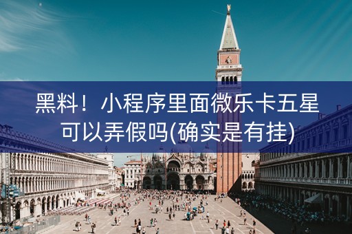 黑料！小程序里面微乐卡五星可以弄假吗(确实是有挂)