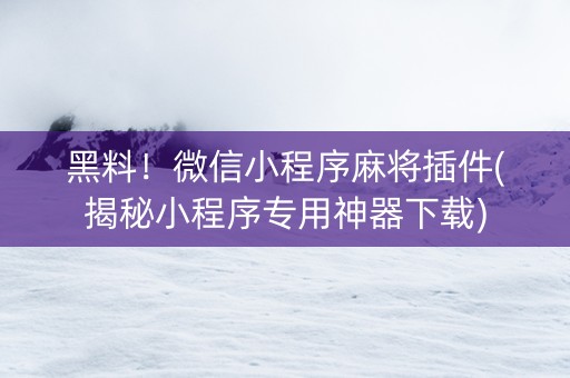 黑料！微信小程序麻将插件(揭秘小程序专用神器下载)
