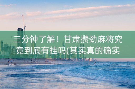 三分钟了解！甘肃攒劲麻将究竟到底有挂吗(其实真的确实有挂)